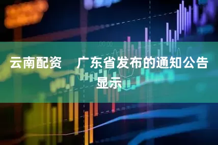 云南配资    广东省发布的通知公告显示