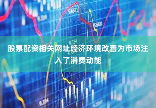 股票配资相关网址经济环境改善为市场注入了消费动能
