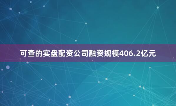 可查的实盘配资公司融资规模406.2亿元