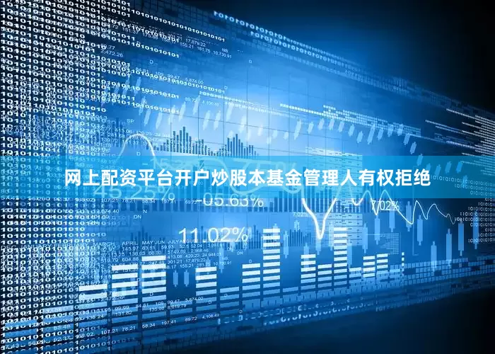 网上配资平台开户炒股本基金管理人有权拒绝