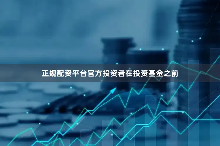 正规配资平台官方投资者在投资基金之前