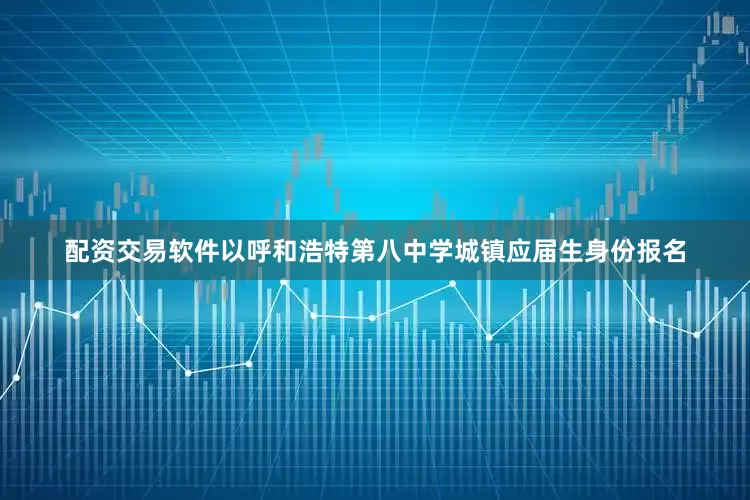 配资交易软件以呼和浩特第八中学城镇应届生身份报名