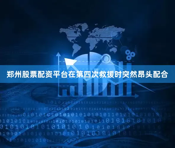 郑州股票配资平台在第四次救援时突然昂头配合