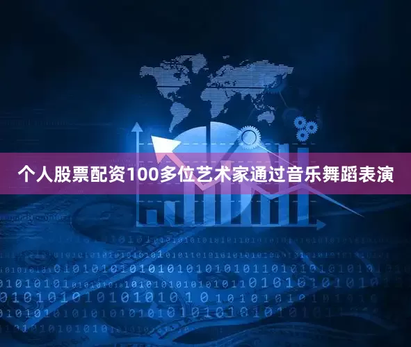 个人股票配资100多位艺术家通过音乐舞蹈表演