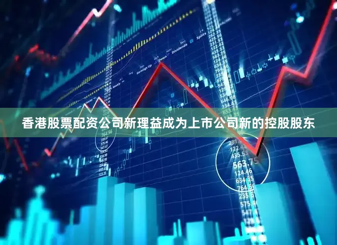 香港股票配资公司新理益成为上市公司新的控股股东