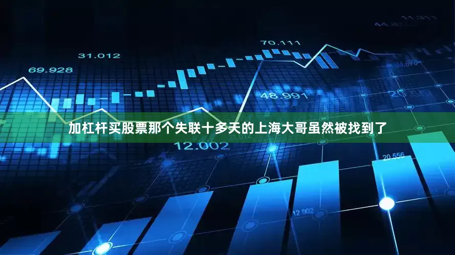 加杠杆买股票那个失联十多天的上海大哥虽然被找到了