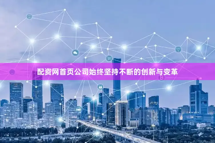 配资网首页公司始终坚持不断的创新与变革