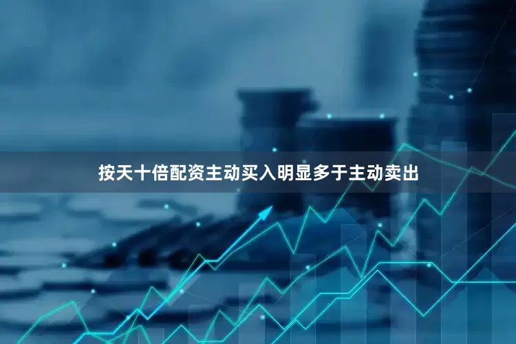 按天十倍配资主动买入明显多于主动卖出