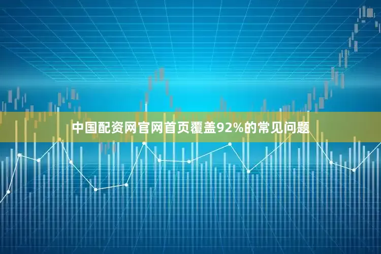 中国配资网官网首页覆盖92%的常见问题