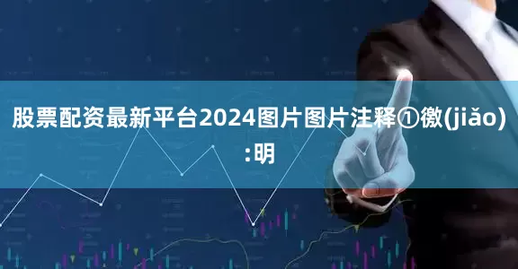 股票配资最新平台2024图片图片注释①徼(jiǎo):明