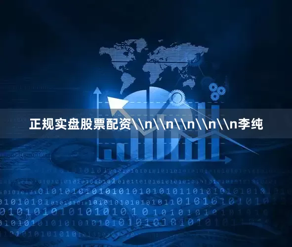 正规实盘股票配资\n\n\n\n\n李纯