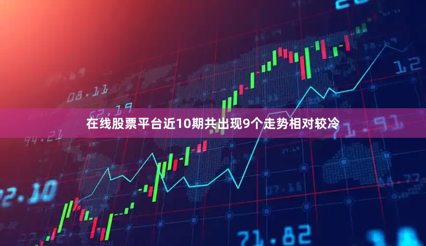 在线股票平台近10期共出现9个走势相对较冷