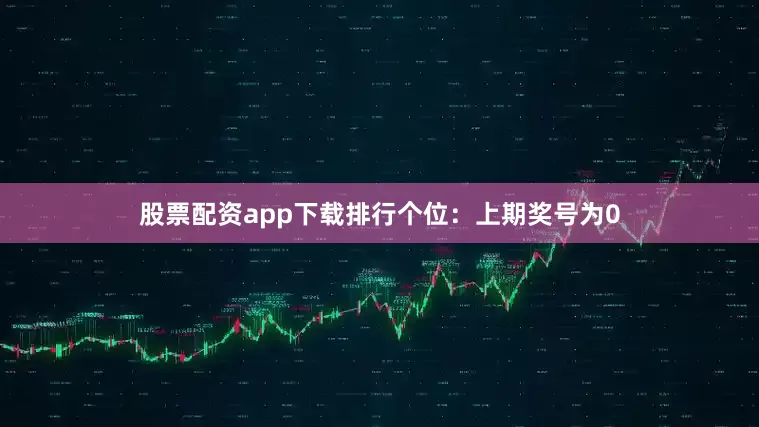 股票配资app下载排行　　　　个位：上期奖号为0