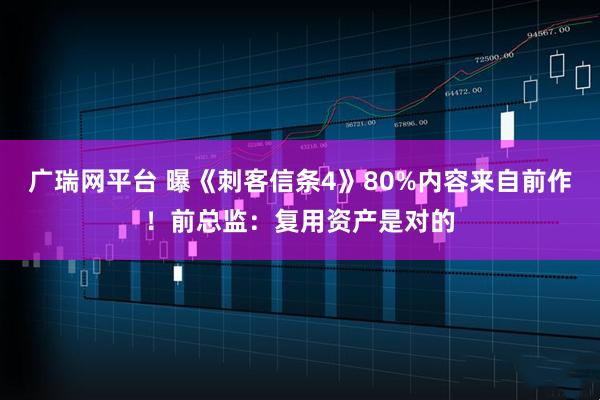 广瑞网平台 曝《刺客信条4》80%内容来自前作！前总监：复用资产是对的
