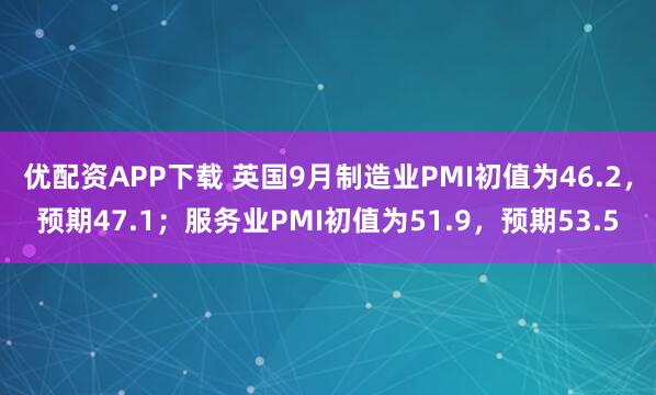 优配资APP下载 英国9月制造业PMI初值为46.2，预期47.1；服务业PMI初值为51.9，预期53.5