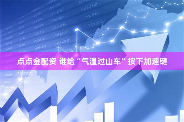点点金配资 谁给“气温过山车”按下加速键