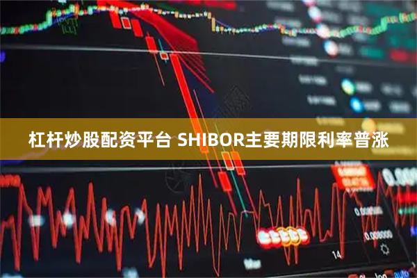 杠杆炒股配资平台 SHIBOR主要期限利率普涨