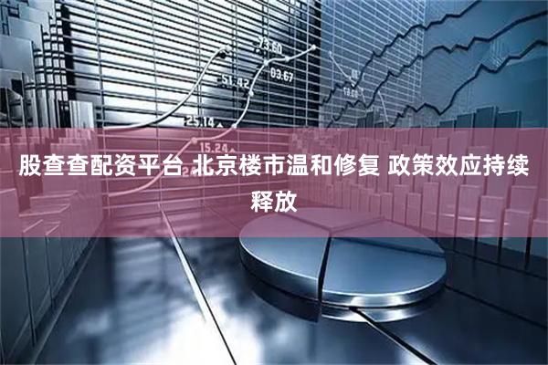 股查查配资平台 北京楼市温和修复 政策效应持续释放