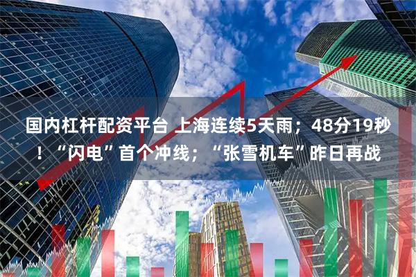 国内杠杆配资平台 上海连续5天雨；48分19秒！“闪电”首个冲线；“张雪机车”昨日再战