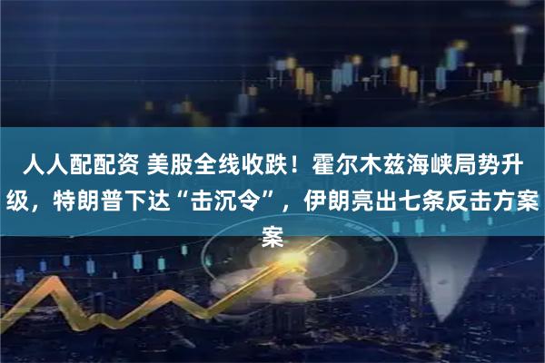 人人配配资 美股全线收跌！霍尔木兹海峡局势升级，特朗普下达“击沉令”，伊朗亮出七条反击方案