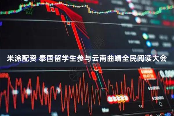米涂配资 泰国留学生参与云南曲靖全民阅读大会
