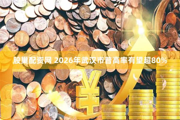 股巢配资网 2026年武汉市普高率有望超80%
